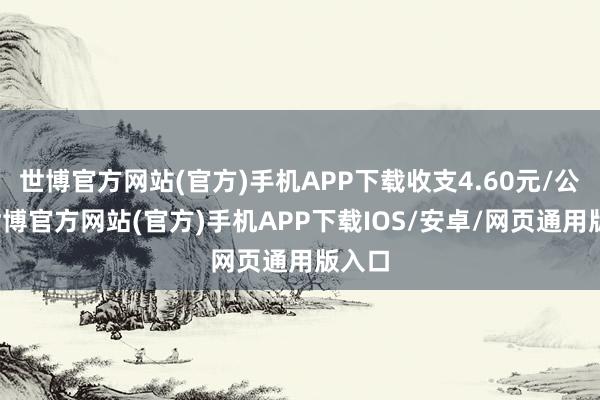 世博官方网站(官方)手机APP下载收支4.60元/公斤-世博官方网站(官方)手机APP下载IOS/安卓/网页通用版入口