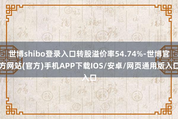 世博shibo登录入口转股溢价率54.74%-世博官方网站(官方)手机APP下载IOS/安卓/网页通用版入口