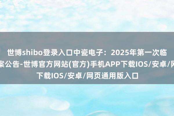 世博shibo登录入口中瓷电子：2025年第一次临时鼓吹大会方案公告-世博官方网站(官方)手机APP下载IOS/安卓/网页通用版入口