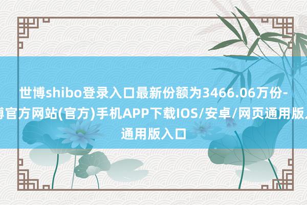 世博shibo登录入口最新份额为3466.06万份-世博官方网站(官方)手机APP下载IOS/安卓/网页通用版入口