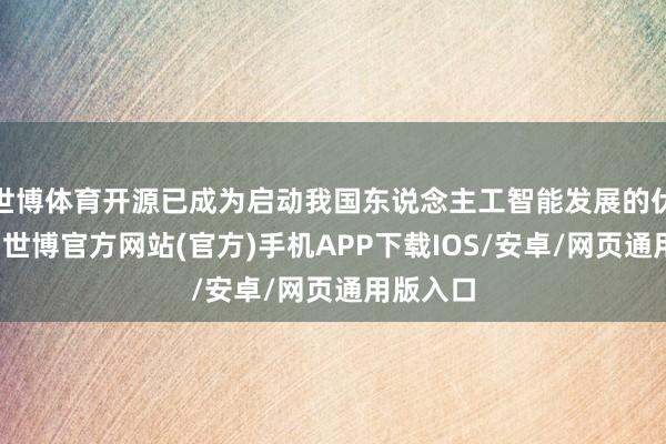 世博体育开源已成为启动我国东说念主工智能发展的伏击标的-世博官方网站(官方)手机APP下载IOS/安卓/网页通用版入口