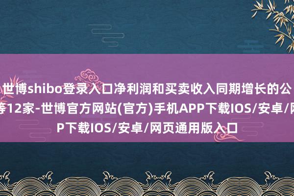 世博shibo登录入口净利润和买卖收入同期增长的公司有中科蓝讯等12家-世博官方网站(官方)手机APP下载IOS/安卓/网页通用版入口